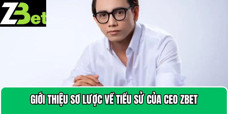 Giới thiệu sơ lược về tiểu sử của CEO Zbet