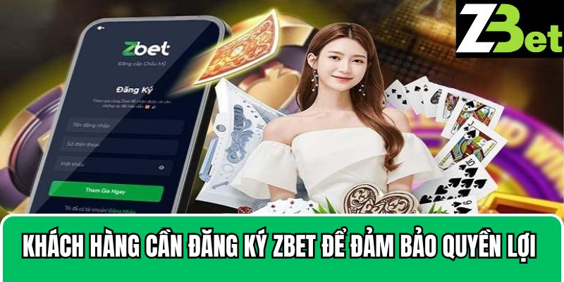 Khách hàng cần đăng ký Zbet để đảm bảo quyền lợi bản thân