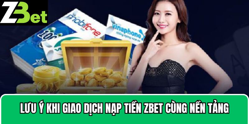 Lưu ý khi giao dịch nạp tiền Zbet cùng nền tảng