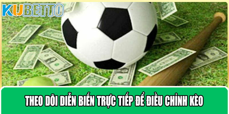 Theo dõi diễn biến trực tiếp để điều chỉnh kèo