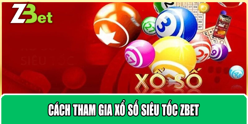 Cách Tham Gia Xổ Số Siêu Tốc Zbet