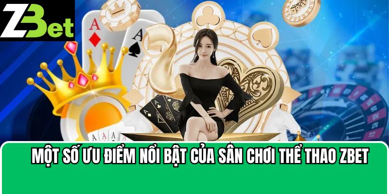 Một số ưu điểm nổi bật của sân chơi thể thao Zbet
