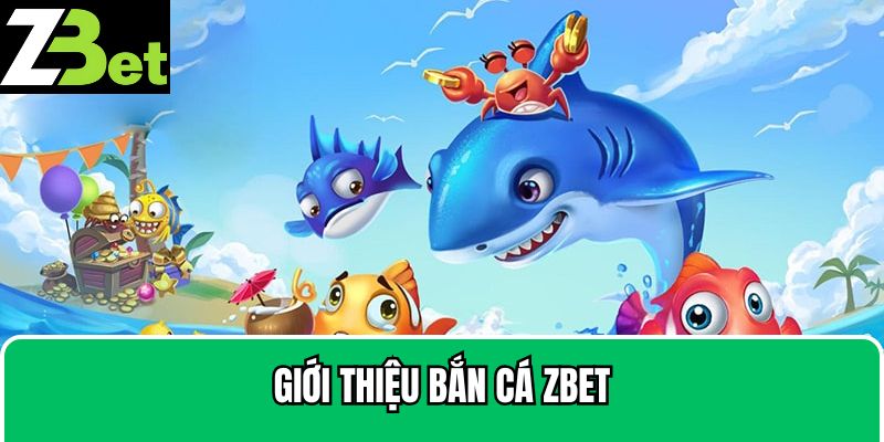 Tổng quan về bắn cá Zbet đình đám 